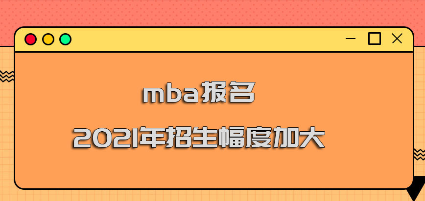 mba报名2021年的招生幅度在加大
