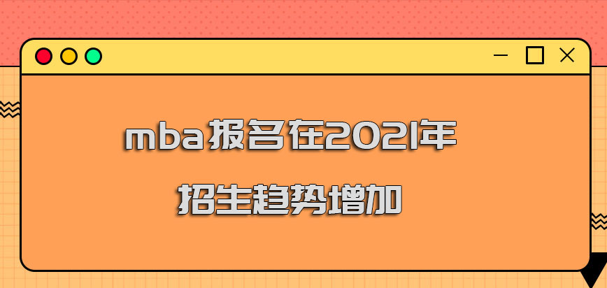 mba报名在2021年的招生趋势增加