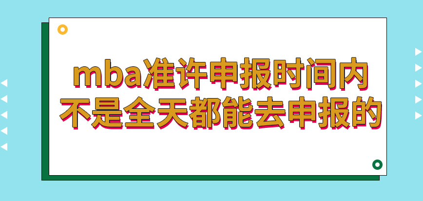 mba准许申报时间内全天均可报吗申报之后的现场审核时间是何时呢
