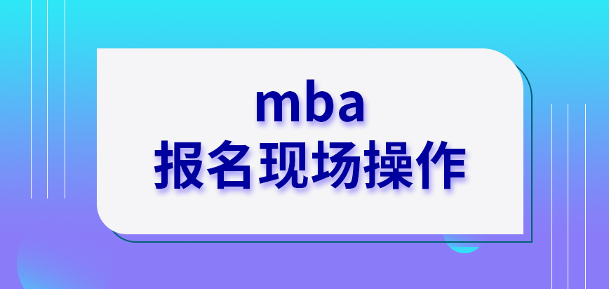 mba报名在现场来操作的吗审核资料要本人在文件上署名签字吗