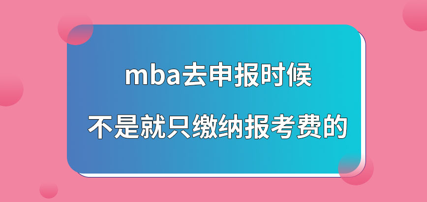 mba去申报的时候只需缴纳报考费吗进行申报应该在几月份去操作呢